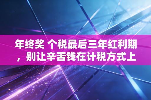 年终奖 个税最后三年红利期，别让辛苦钱在计税方式上打了水漂