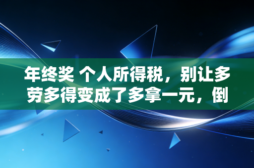 年终奖 个人所得税,别让多劳多得变成了多拿一元,倒贴千元的年终大戏