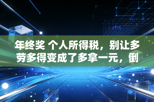 年终奖 个人所得税，别让多劳多得变成了多拿一元，倒贴千元的年终大戏