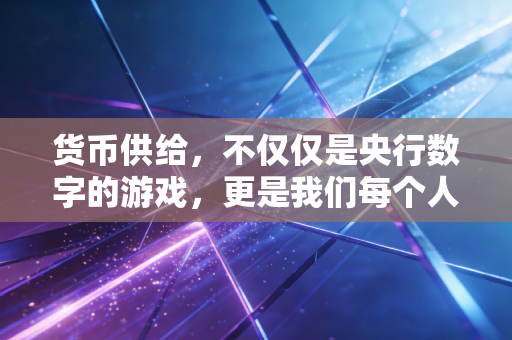 货币供给，不仅仅是央行数字的游戏，更是我们每个人生活的晴雨表