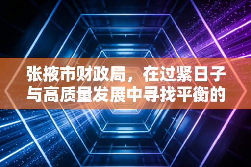 张掖市财政局，在过紧日子与高质量发展中寻找平衡的艺术