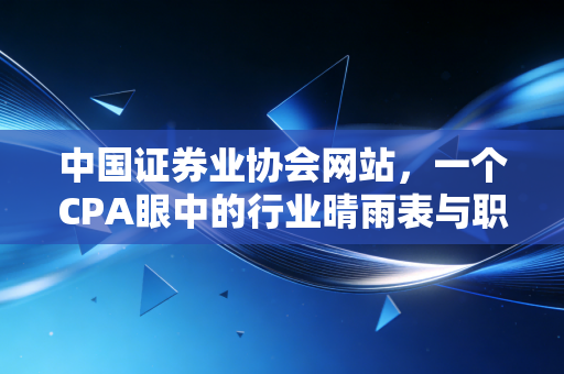 中国证券业协会网站，一个CPA眼中的行业晴雨表与职业导航仪