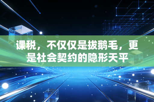 课税，不仅仅是拔鹅毛，更是社会契约的隐形天平