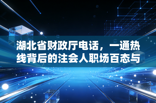湖北省财政厅电话,一通热线背后的注会人职场百态与进阶之路