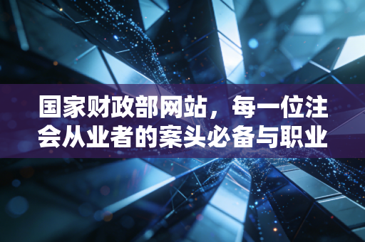 国家财政部网站，每一位注会从业者的案头必备与职业灯塔