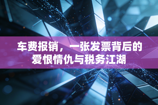 车费报销,一张发票背后的爱恨情仇与税务江湖