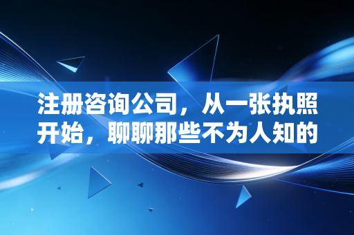 注册咨询公司，从一张执照开始，聊聊那些不为人知的坑与道