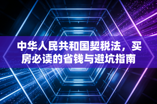 中华人民共和国契税法，买房必读的省钱与避坑指南