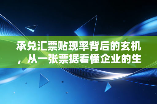 承兑汇票贴现率背后的玄机，从一张票据看懂企业的生死时速