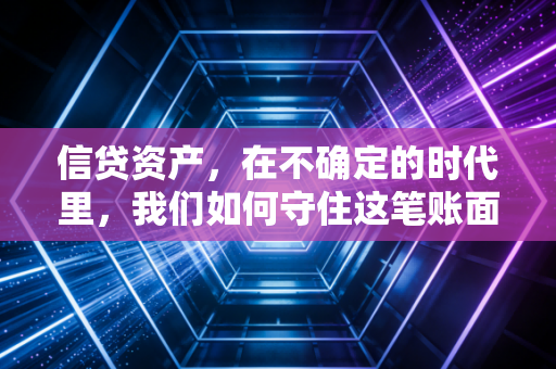 信贷资产，在不确定的时代里，我们如何守住这笔账面上的财富？