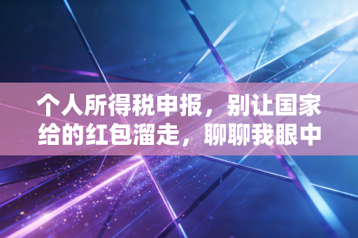 个人所得税申报，别让国家给的红包溜走，聊聊我眼中的汇算清缴