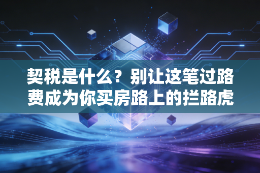 契税是什么？别让这笔过路费成为你买房路上的拦路虎