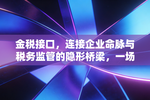 金税接口，连接企业命脉与税务监管的隐形桥梁，一场关于透明的终极博弈