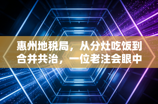 惠州地税局,从分灶吃饭到合并共治,一位老注会眼中的惠州税务变迁史