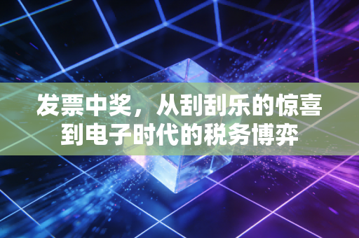 发票中奖，从刮刮乐的惊喜到电子时代的税务博弈