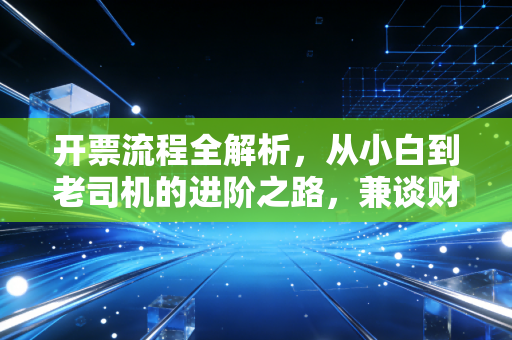 开票流程全解析，从小白到老司机的进阶之路，兼谈财务人的职业坚守