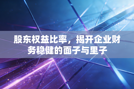股东权益比率，揭开企业财务稳健的面子与里子