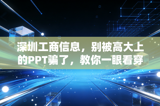 深圳工商信息，别被高大上的PPT骗了，教你一眼看穿企业的底牌