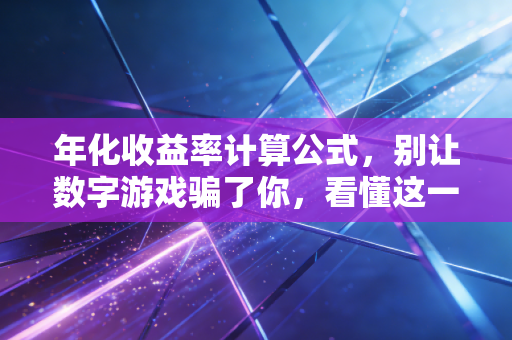 年化收益率计算公式，别让数字游戏骗了你，看懂这一条才是真赚钱