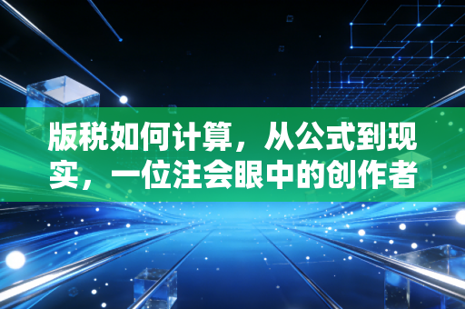 版税如何计算，从公式到现实，一位注会眼中的创作者财富密码