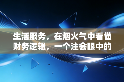 生活服务，在烟火气中看懂财务逻辑，一个注会眼中的行业变革与合规隐忧