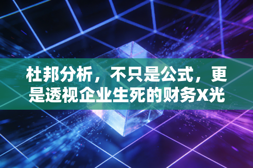 杜邦分析，不只是公式，更是透视企业生死的财务X光机