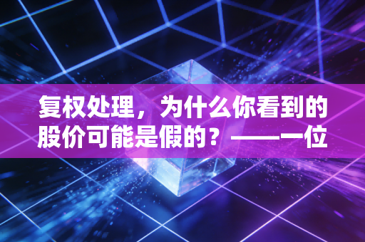 复权处理，为什么你看到的股价可能是假的？——一位注会眼中的真实收益率