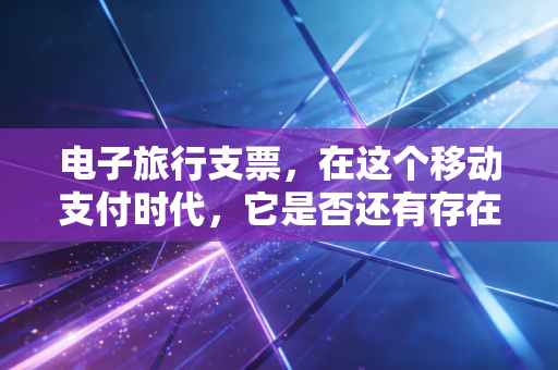 电子旅行支票，在这个移动支付时代，它是否还有存在的必要？