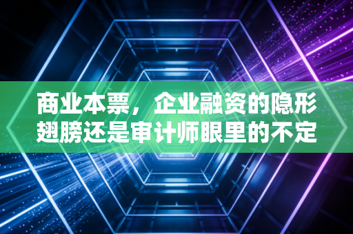 商业本票，企业融资的隐形翅膀还是审计师眼里的不定时炸弹？