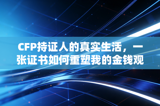 CFP持证人的真实生活，一张证书如何重塑我的金钱观与职业路
