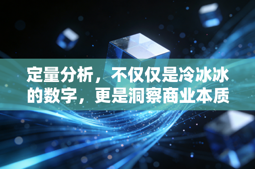 定量分析，不仅仅是冷冰冰的数字，更是洞察商业本质的显微镜