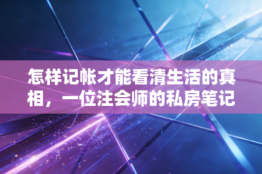 怎样记帐才能看清生活的真相，一位注会师的私房笔记与实战指南