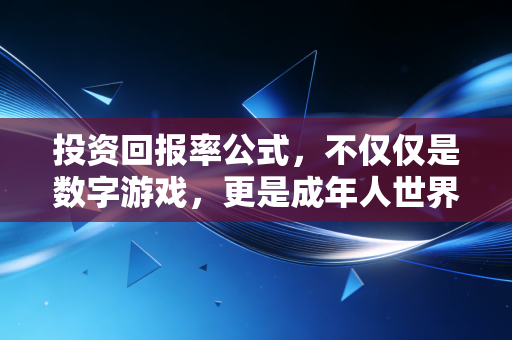 投资回报率公式，不仅仅是数字游戏，更是成年人世界的生存法则