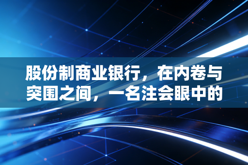股份制商业银行，在内卷与突围之间，一名注会眼中的真实生存图鉴