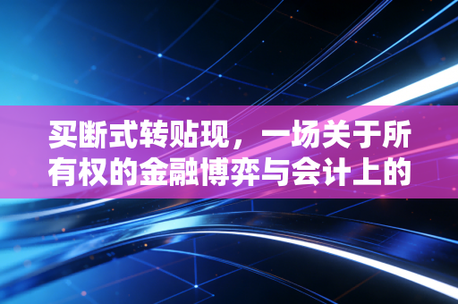 买断式转贴现,一场关于所有权的金融博弈与会计上的终极断舍离