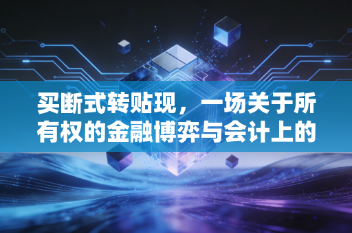 买断式转贴现，一场关于所有权的金融博弈与会计上的终极断舍离