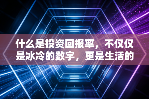 什么是投资回报率，不仅仅是冰冷的数字，更是生活的智慧