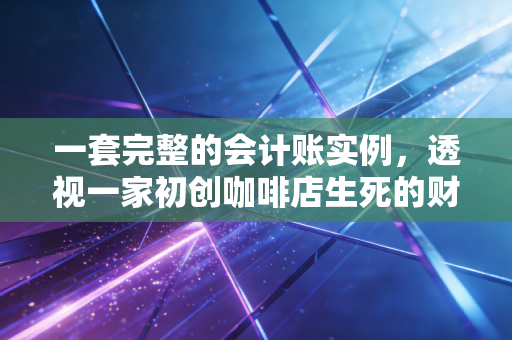 一套完整的会计账实例，透视一家初创咖啡店生死的财务脉络与账务真相