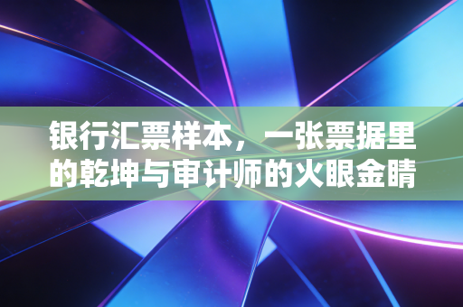 银行汇票样本，一张票据里的乾坤与审计师的火眼金睛