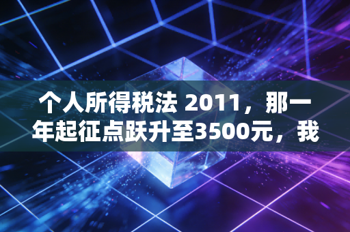 个人所得税法 2011,那一年起征点跃升至3500元,我们见证了什么?