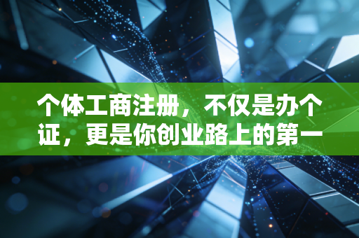 个体工商注册,不仅是办个证,更是你创业路上的第一块基石