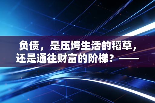 负债，是压垮生活的稻草，还是通往财富的阶梯？——一位注会眼中的借力智慧