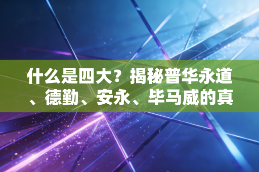什么是四大？揭秘普华永道、德勤、安永、毕马威的真实职场生态与生存法则