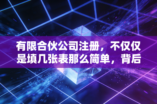 有限合伙公司注册,不仅仅是填几张表那么简单,背后的门道你得懂