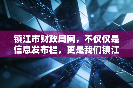 镇江市财政局网，不仅仅是信息发布栏，更是我们镇江会计人的数字生存指南