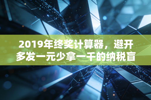 2019年终奖计算器,避开多发一元少拿一千的纳税盲区,把钱真正装进口袋