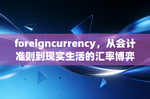 foreigncurrency，从会计准则到现实生活的汇率博弈