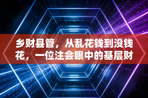 乡财县管,从乱花钱到没钱花,一位注会眼中的基层财政困局与破局