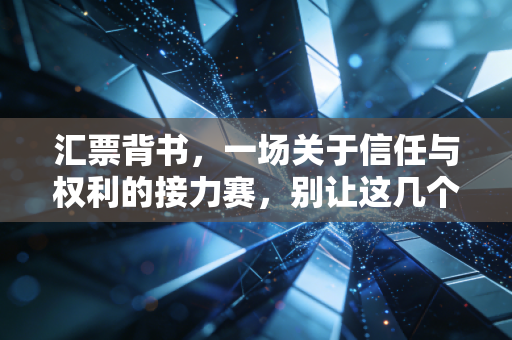 汇票背书,一场关于信任与权利的接力赛,别让这几个字坑了你