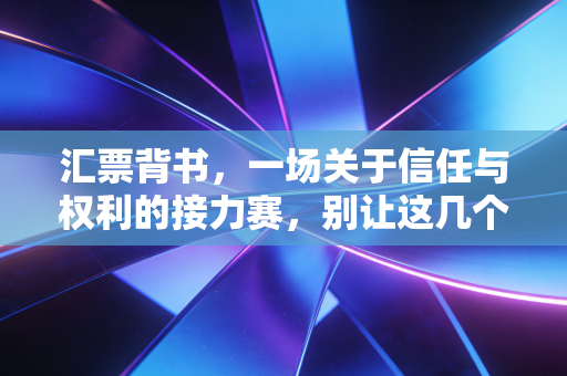 汇票背书，一场关于信任与权利的接力赛，别让这几个字坑了你